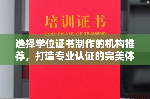 琅琊选择学位证书制作的机构推荐，打造专业认证的完美体验
