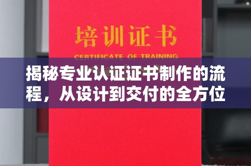 琅琊揭秘专业认证证书制作的流程，从设计到交付的全方位解析