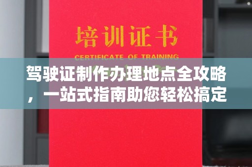 琅琊驾驶证制作办理地点全攻略，一站式指南助您轻松搞定