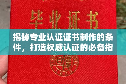 琅琊揭秘专业认证证书制作的条件，打造权威认证的必备指南