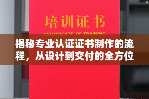 琅琊揭秘专业认证证书制作的流程，从设计到交付的全方位指南
