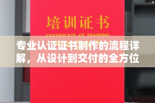 琅琊专业认证证书制作的流程详解，从设计到交付的全方位指南