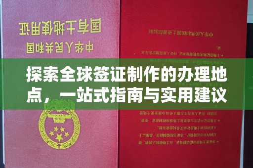 琅琊探索全球签证制作的办理地点，一站式指南与实用建议