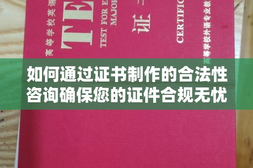 琅琊如何通过证书制作的合法性咨询确保您的证件合规无忧
