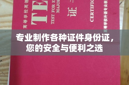 琅琊专业制作各种证件身份证，您的安全与便利之选