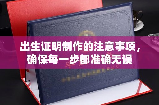琅琊出生证明制作的注意事项，确保每一步都准确无误