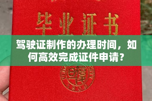 琅琊驾驶证制作的办理时间，如何高效完成证件申请？