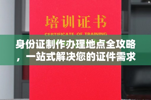 琅琊身份证制作办理地点全攻略，一站式解决您的证件需求