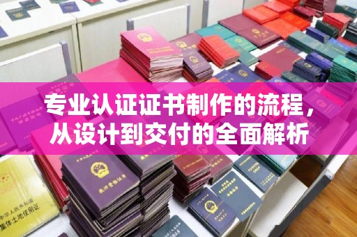 琅琊专业认证证书制作的流程，从设计到交付的全面解析