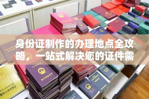 琅琊身份证制作的办理地点全攻略，一站式解决您的证件需求