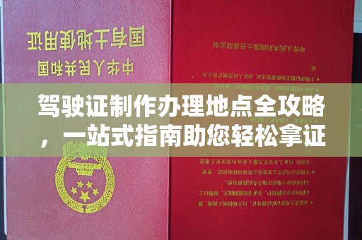 琅琊驾驶证制作办理地点全攻略，一站式指南助您轻松拿证